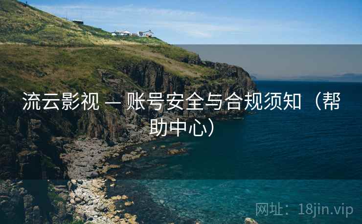 流云影视 — 账号安全与合规须知(帮助中心)  第2张 流云影视 — 账号安全与合规须知(帮助中心)  第2张