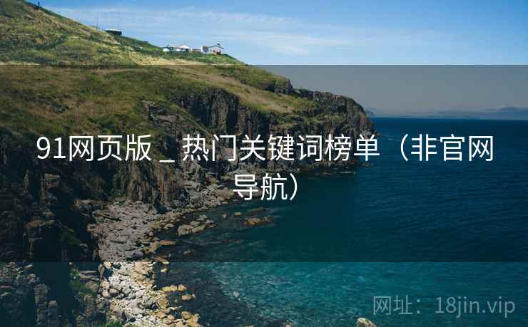 91网页版 _ 热门关键词榜单(非官网导航)  第2张 91网页版 _ 热门关键词榜单(非官网导航)  第2张