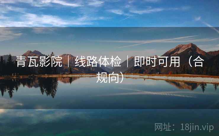青瓦影院｜线路体检｜即时可用（合规向）
