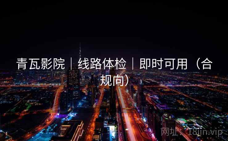 青瓦影院|线路体检|即时可用(合规向)