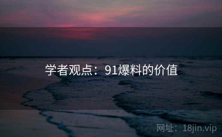学者观点：91爆料的价值