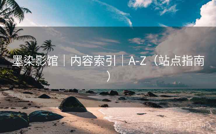 墨染影馆|内容索引|A-Z(站点指南)  第2张 墨染影馆|内容索引|A-Z(站点指南)  第2张
