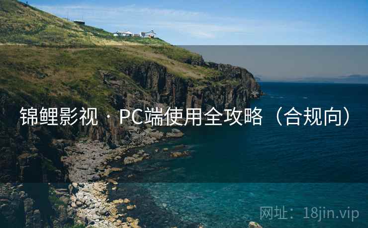 锦鲤影视 · PC端使用全攻略(合规向)