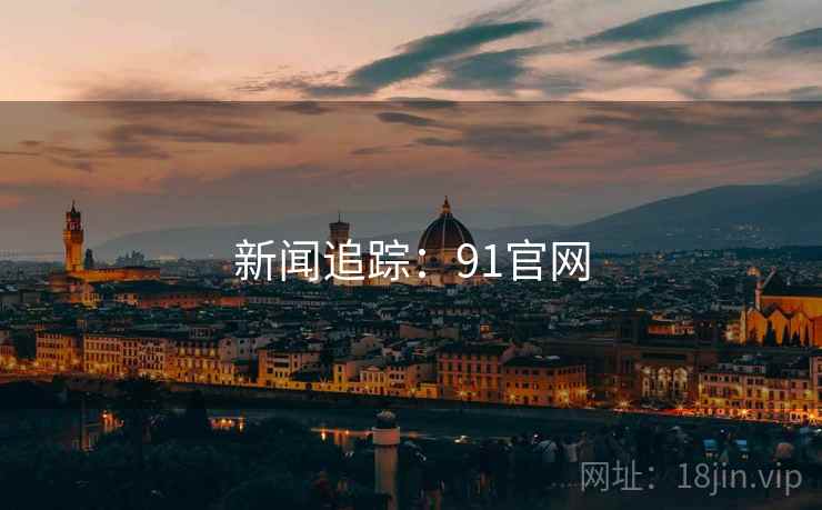 新闻追踪:91官网  第2张 新闻追踪:91官网  第2张