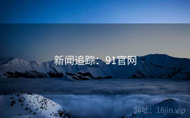 新闻追踪:91官网  第1张 新闻追踪:91官网  第1张
