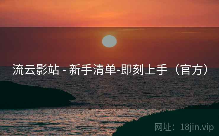 流云影站 - 新手清单-即刻上手（官方）