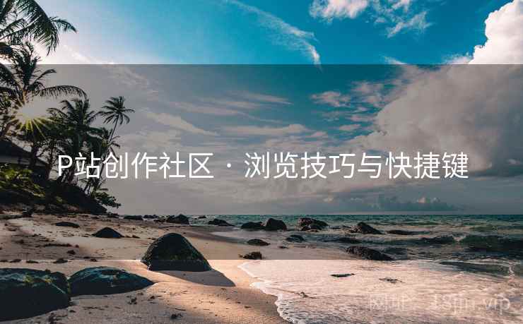 P站创作社区 · 浏览技巧与快捷键  第2张