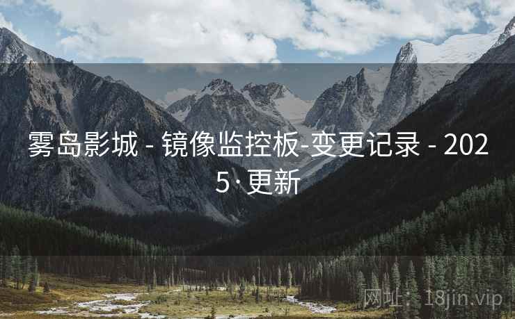 雾岛影城 - 镜像监控板-变更记录 - 2025·更新