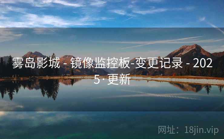 雾岛影城 - 镜像监控板-变更记录 2025·更新  第2张 雾岛影城 - 镜像监控板-变更记录 2025·更新  第2张