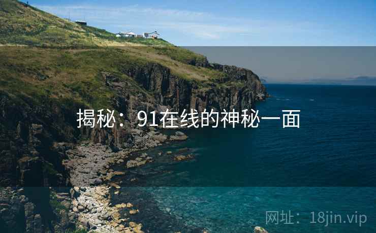 揭秘：91在线的神秘一面