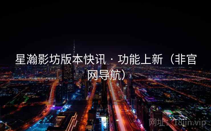 星瀚影坊版本快讯 · 功能上新(非官网导航)  第2张 星瀚影坊版本快讯 · 功能上新(非官网导航)  第2张