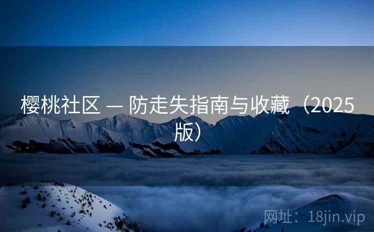 樱桃社区 — 防走失指南与收藏（2025版）