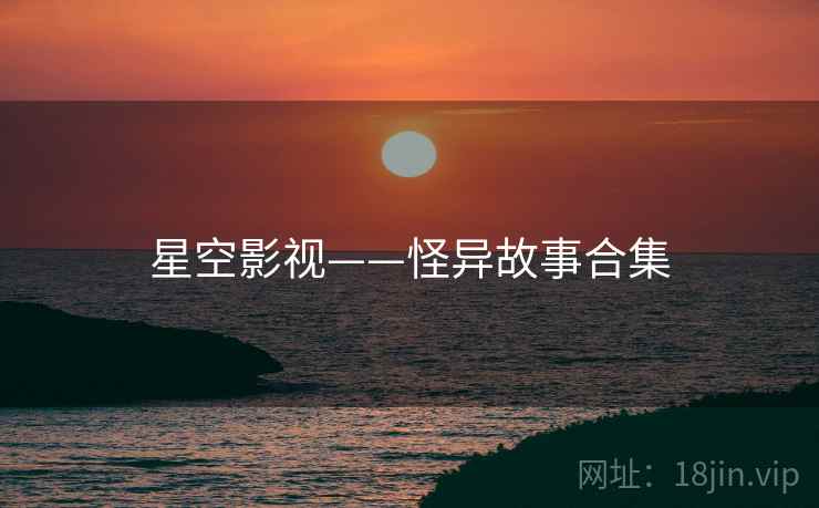 星空影视——怪异故事合集