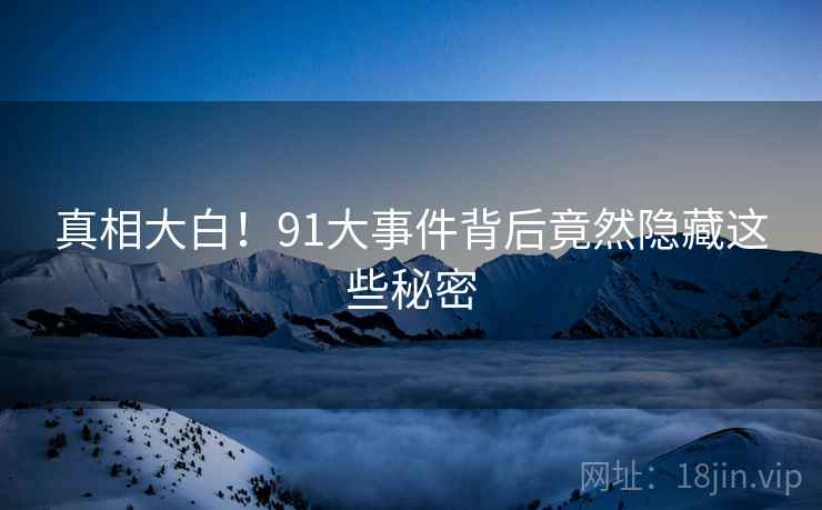 真相大白!91大事件背后竟然隐藏这些秘密