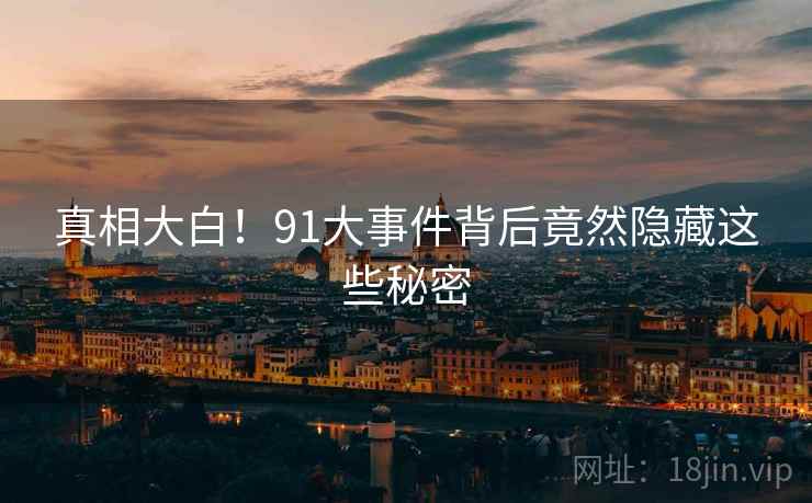 真相大白!91大事件背后竟然隐藏这些秘密