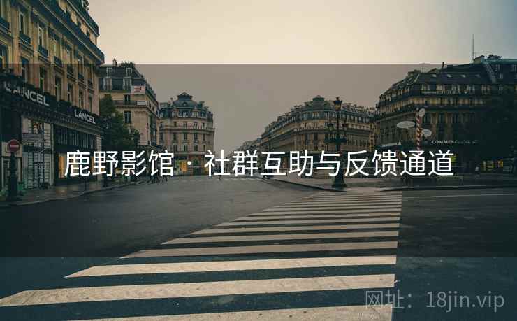 鹿野影馆 · 社群互助与反馈通道