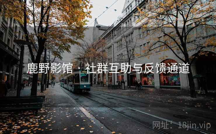 鹿野影馆 · 社群互助与反馈通道