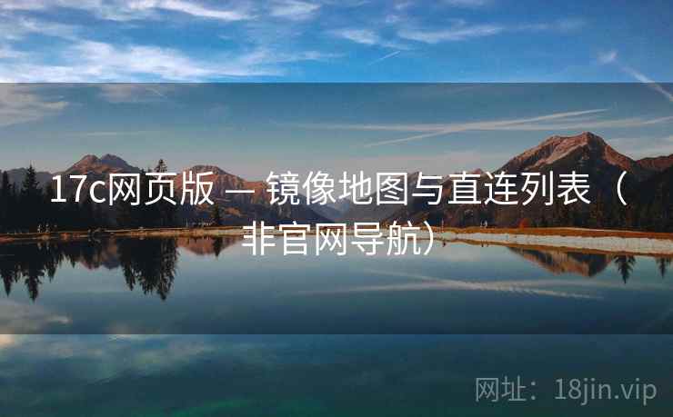 17c网页版 — 镜像地图与直连列表(非官网导航)