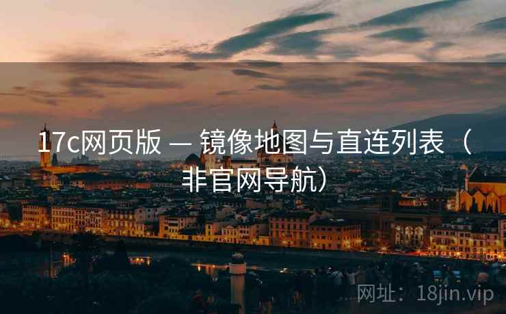 17c网页版 — 镜像地图与直连列表(非官网导航)