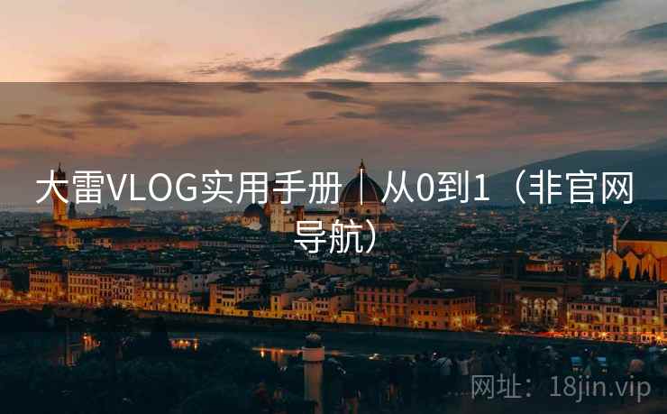 大雷VLOG实用手册｜从0到1（非官网导航）