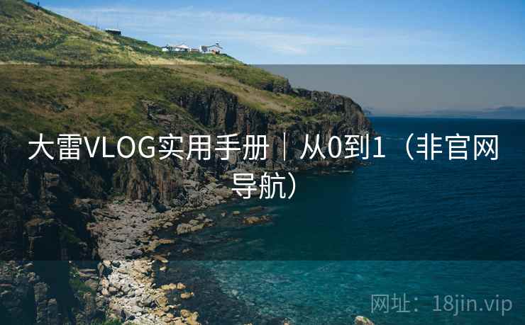 大雷VLOG实用手册｜从0到1（非官网导航）