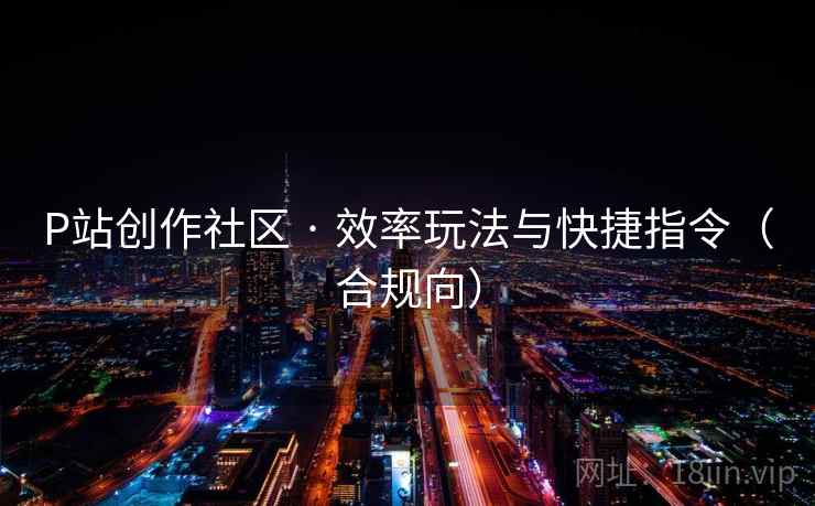 P站创作社区 · 效率玩法与快捷指令（合规向）
