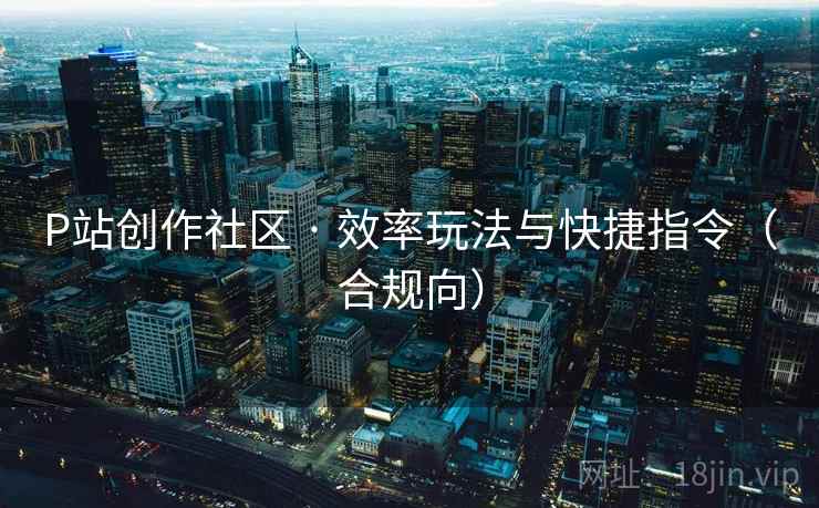 P站创作社区 · 效率玩法与快捷指令（合规向）