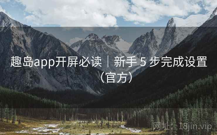 趣岛app开屏必读|新手 5 步完成设置(官方)