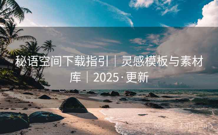 秘语空间下载指引|灵感模板与素材库|2025·更新  第1张 秘语空间下载指引|灵感模板与素材库|2025·更新  第1张
