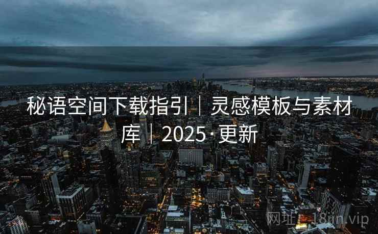 秘语空间下载指引|灵感模板与素材库|2025·更新  第2张 秘语空间下载指引|灵感模板与素材库|2025·更新  第2张
