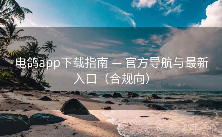 电鸽app下载指南 — 官方导航与最新入口(合规向)