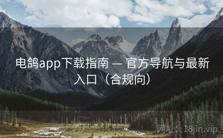 电鸽app下载指南 — 官方导航与最新入口(合规向)