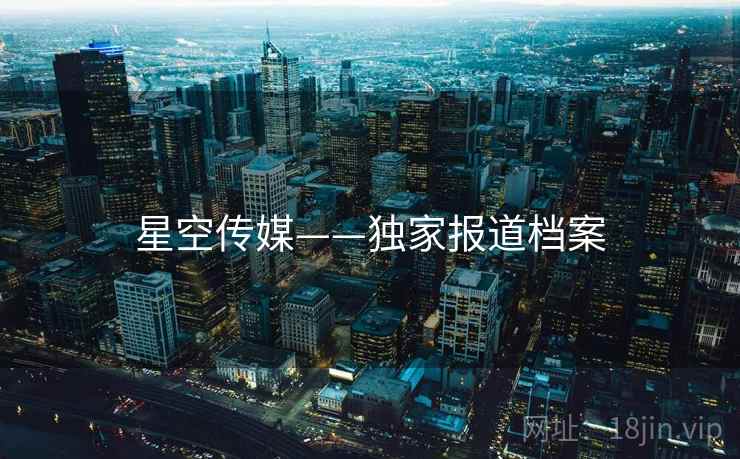 星空传媒——独家报道档案