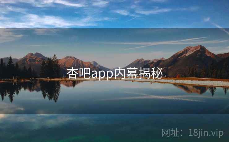 杏吧app内幕揭秘