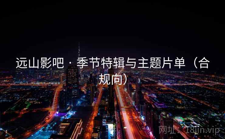 远山影吧 · 季节特辑与主题片单(合规向)  第1张 远山影吧 · 季节特辑与主题片单(合规向)  第1张