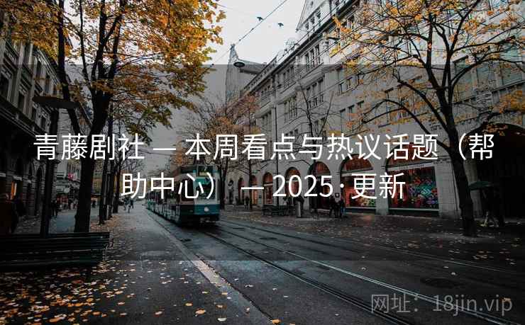 青藤剧社 — 本周看点与热议话题（帮助中心） — 2025·更新