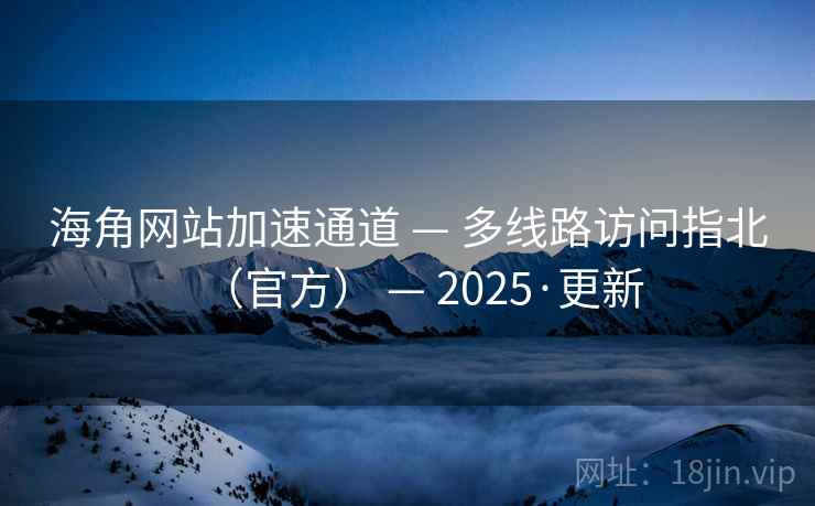 海角网站加速通道 — 多线路访问指北(官方) — 2025·更新