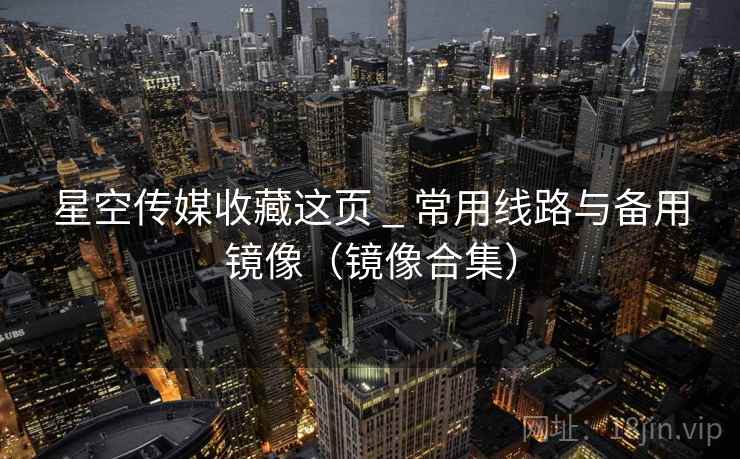 星空传媒收藏这页 _ 常用线路与备用镜像(镜像合集)