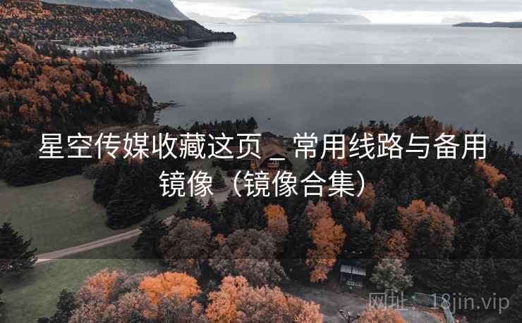 星空传媒收藏这页 _ 常用线路与备用镜像(镜像合集)