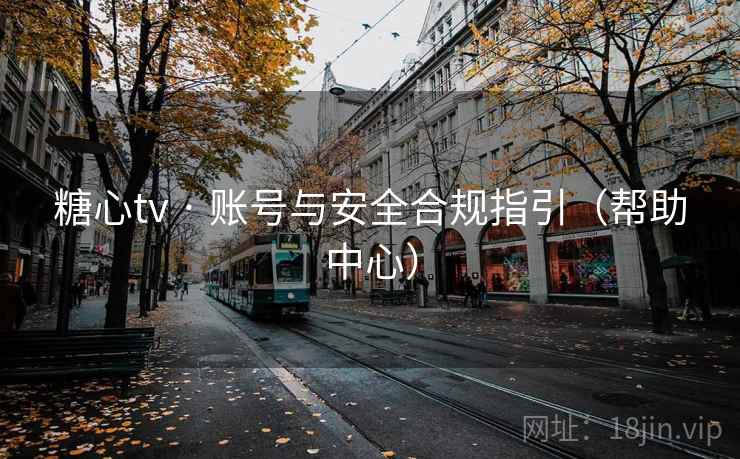 糖心tv · 账号与安全合规指引(帮助中心)