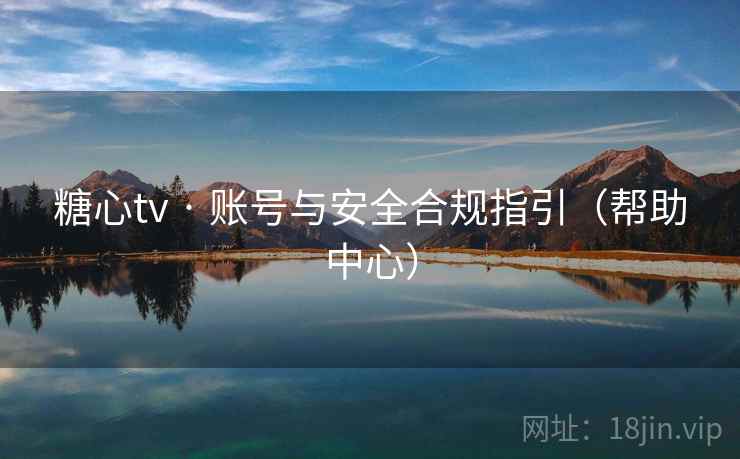 糖心tv · 账号与安全合规指引(帮助中心)