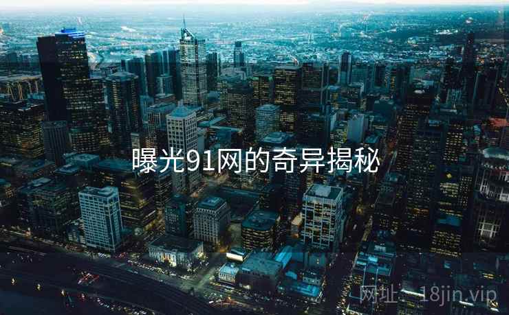 曝光91网的奇异揭秘