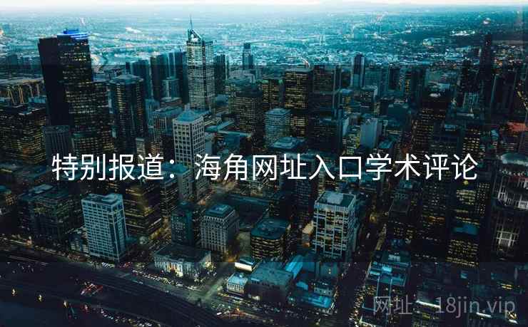 特别报道:海角网址入口学术评论