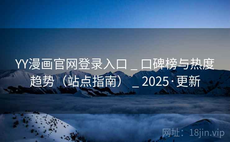 YY漫画官网登录入口 _ 口碑榜与热度趋势(站点指南) _ 2025·更新