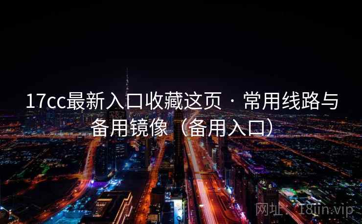 17cc最新入口收藏这页 · 常用线路与备用镜像(备用入口)  第2张 17cc最新入口收藏这页 · 常用线路与备用镜像(备用入口)  第2张