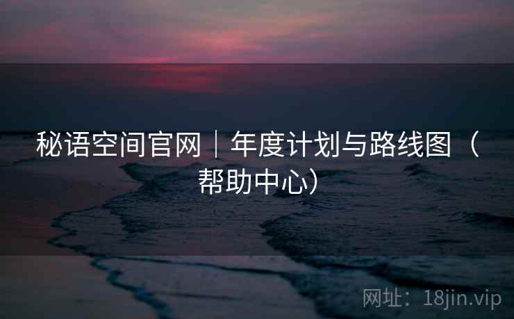 秘语空间官网|年度计划与路线图(帮助中心)