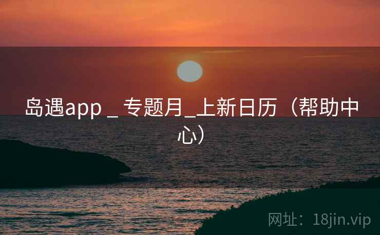 岛遇app _ 专题月_上新日历(帮助中心)