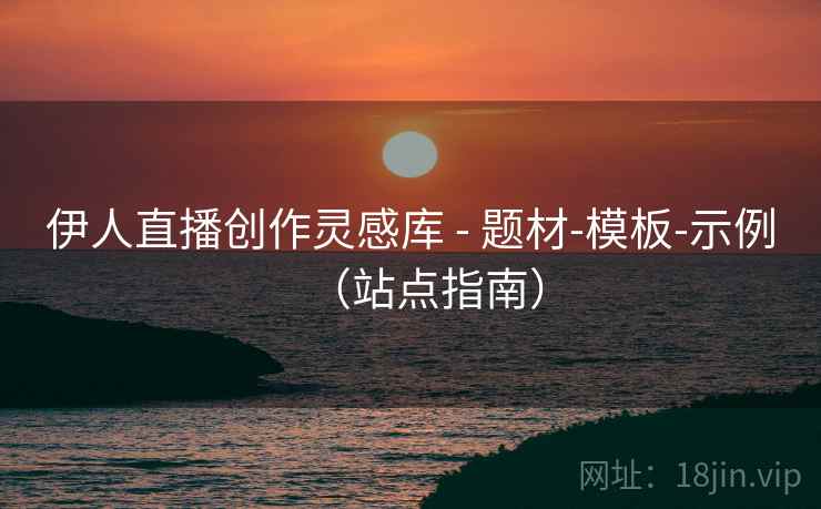 伊人直播创作灵感库 - 题材-模板-示例（站点指南）