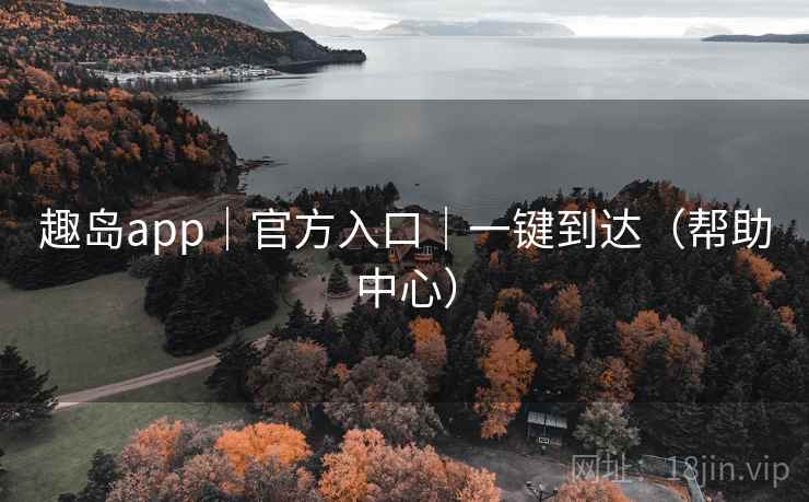 趣岛app|官方入口|一键到达(帮助中心)