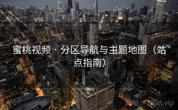 蜜桃视频 · 分区导航与主题地图（站点指南）